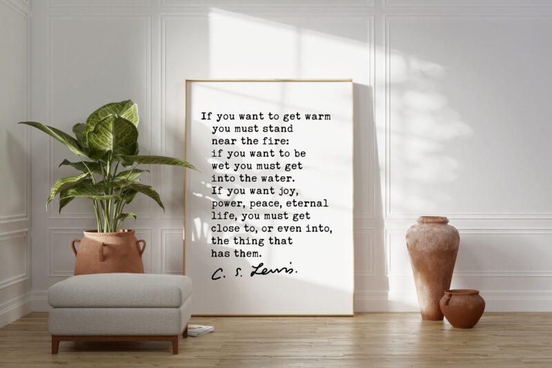 If you want to get warm you must stand near the fire. ― C.S. Lewis Quote Art Print - Christianity - Inspirational - Hope