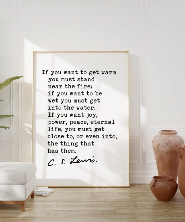 If you want to get warm you must stand near the fire. ― C.S. Lewis Quote Art Print - Christianity - Inspirational - Hope