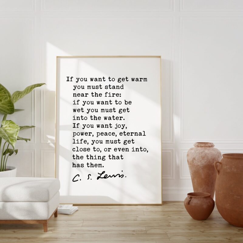 If you want to get warm you must stand near the fire. ― C.S. Lewis Quote Art Print - Christianity - Inspirational - Hope