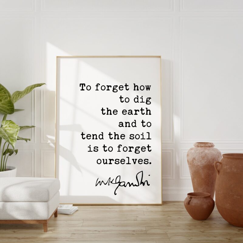 Mahatma Gandhi Quote To forget how to dig the earth  and to  tend the soil  is to forget ourselves. Typography Art Print - Inspirational