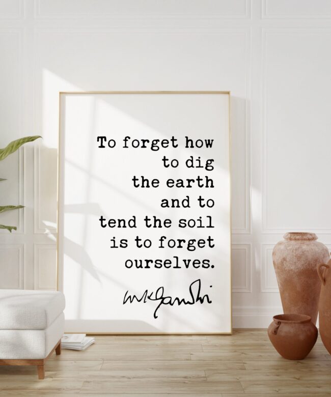 Mahatma Gandhi Quote To forget how to dig the earth  and to  tend the soil  is to forget ourselves. Typography Art Print - Inspirational