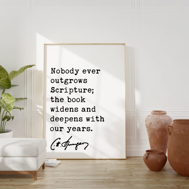 Charles Spurgeon Quote – Nobody ever outgrows Scripture; the book widens and deepens with our years. Typography Art Print - Christian