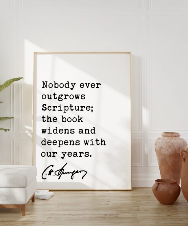 Charles Spurgeon Quote – Nobody ever outgrows Scripture; the book widens and deepens with our years. Typography Art Print - Christian