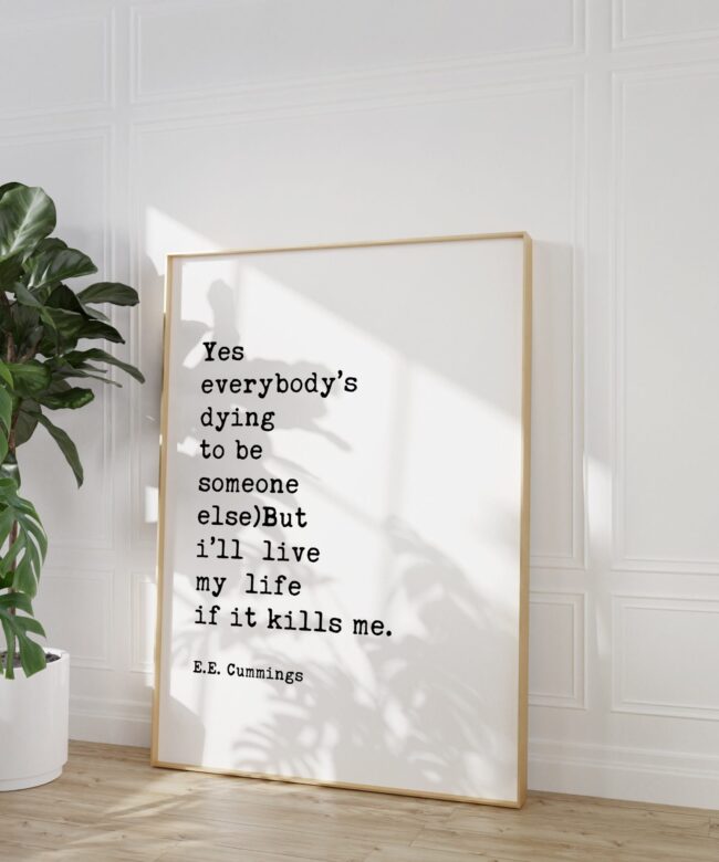 E.E. Cummings Quote - Yes everybody’s dying to be someone else)But i’ll live my life if it kills me. Minimalist Art Print - Inspirational