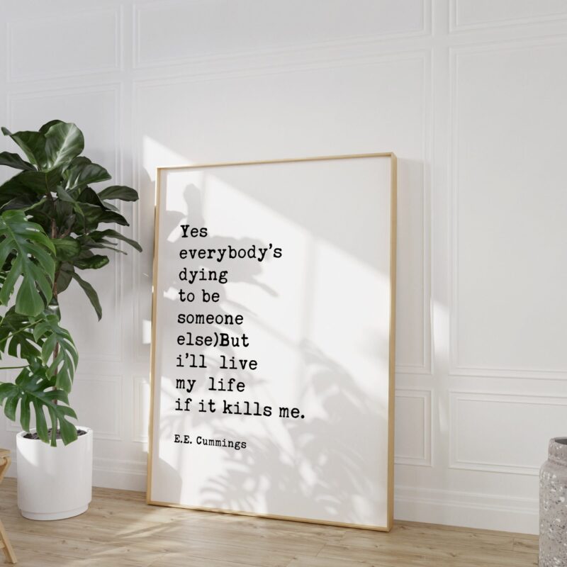 E.E. Cummings Quote - Yes everybody’s dying to be someone else)But i’ll live my life if it kills me. Minimalist Art Print - Inspirational
