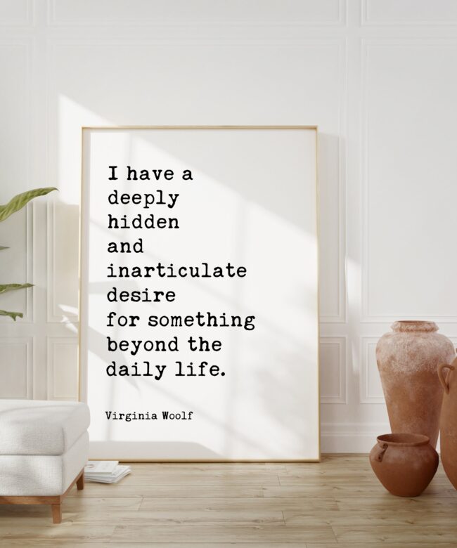 I have a deeply hidden and inarticulate desire for something beyond the daily life. - Virginia Woolf - Minimalist Typography Art Print