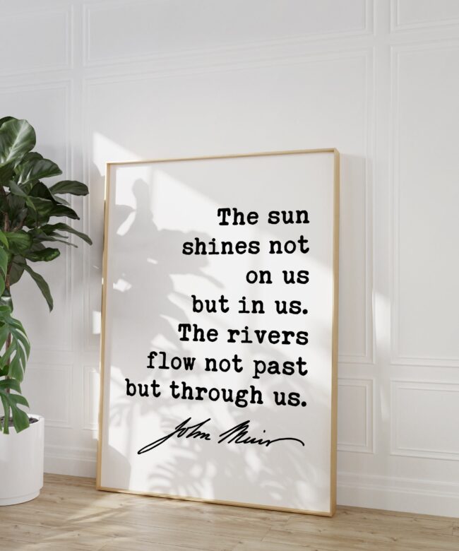 John Muir Quote - The sun shines not on us but in us. The rivers flow not past but through us. Typography Art Print - Nature - Inspiration