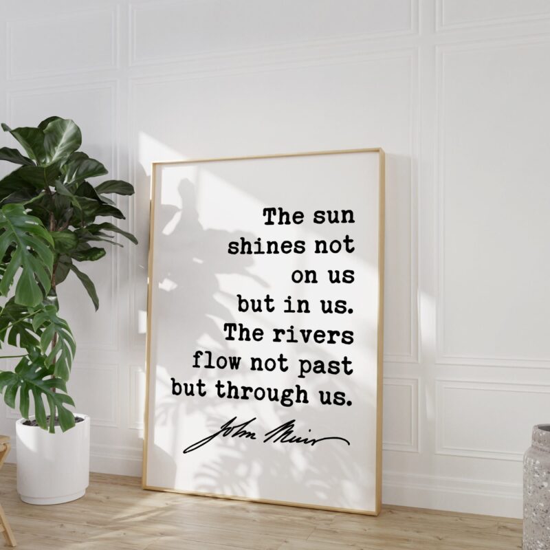 John Muir Quote - The sun shines not on us but in us. The rivers flow not past but through us. Typography Art Print - Nature - Inspiration