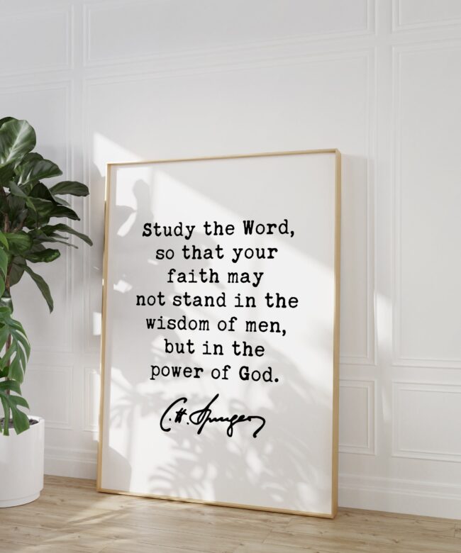 Charles Spurgeon Quote - Study the Word, so that your faith may not stand in the wisdom of men, but in the power of God. Art Print