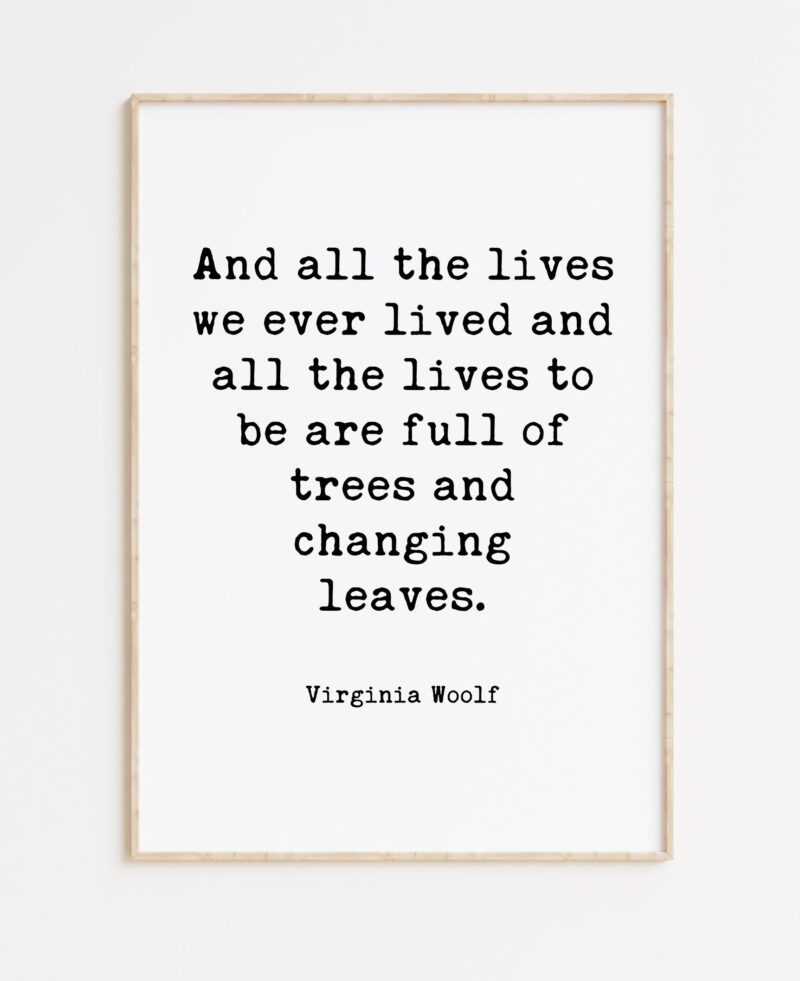 Virginia Woolf Quote - And all the lives we ever lived and all the lives to be are full of trees and changing leaves. Typography Art Print