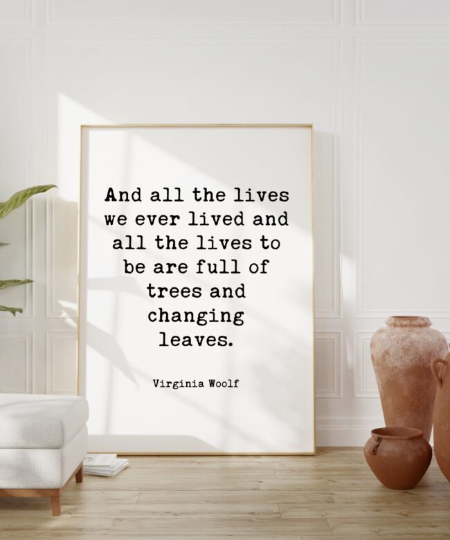 Virginia Woolf Quote - And all the lives we ever lived and all the lives to be are full of trees and changing leaves. Typography Art Print