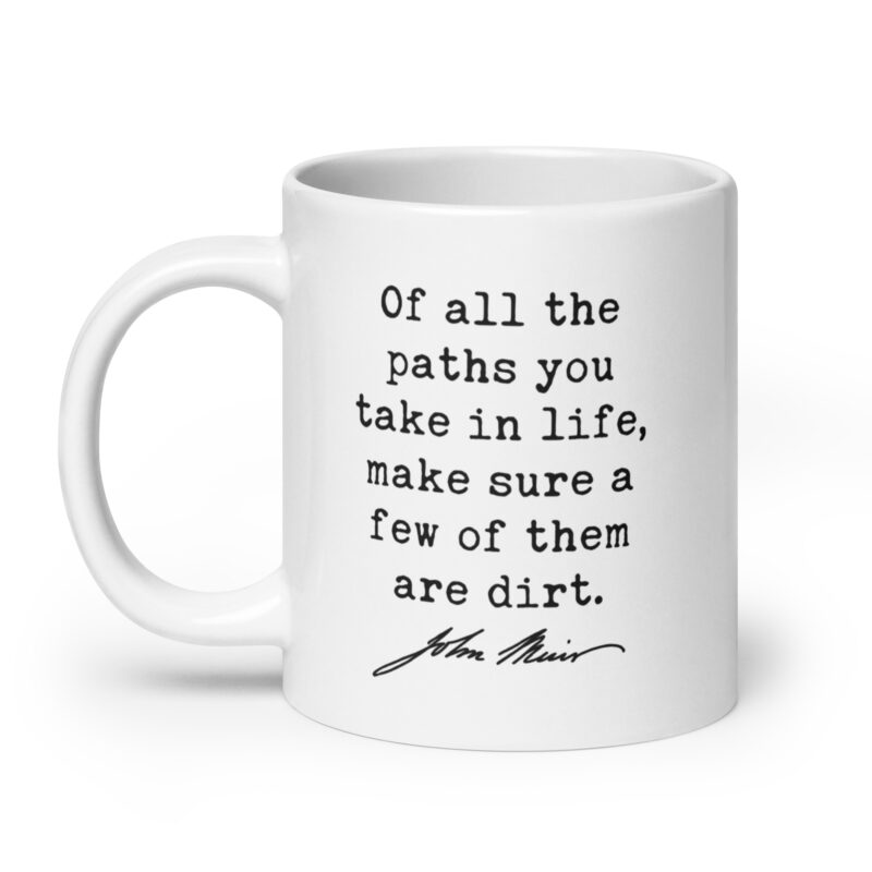 Of all the paths you take in life, make sure a few of them are dirt. John Muir Quote - Coffee Tea Mug