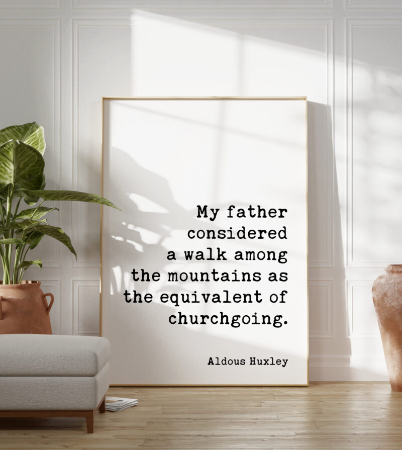 My father considered a walk among the mountains as the equivalent of churchgoing. - Aldous Huxley Quote Typography Art Print - Image 6