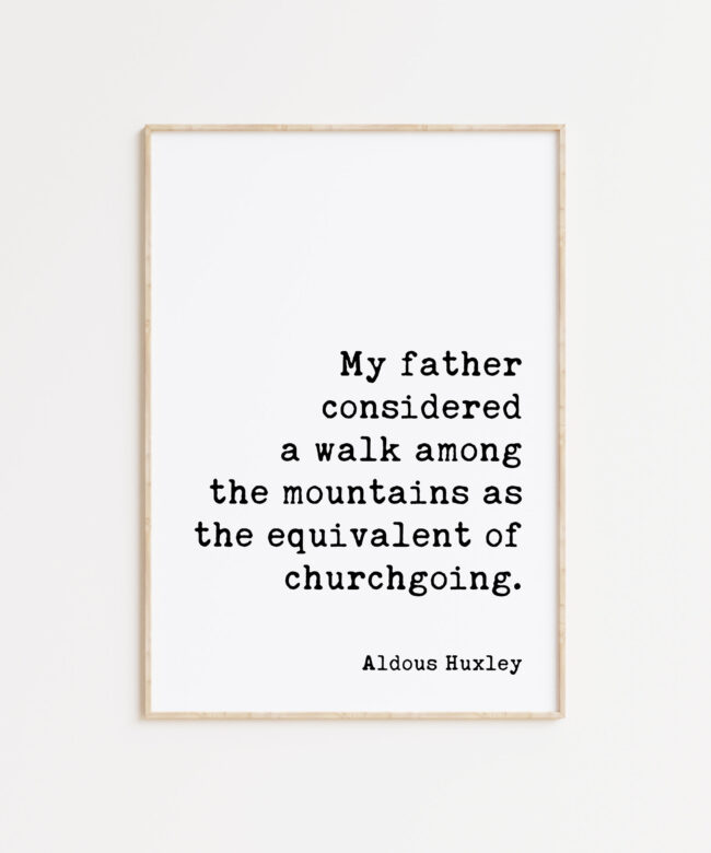 My father considered a walk among the mountains as the equivalent of churchgoing. - Aldous Huxley Quote Typography Art Print
