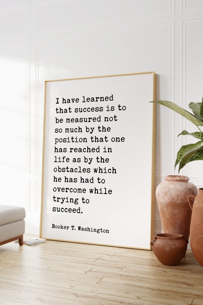 Booker T. Washington Quote - I have learned that success is to be measured not so much by the position... Typography Art Print - Image 6