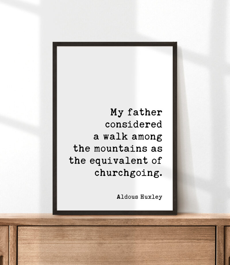 My father considered a walk among the mountains as the equivalent of churchgoing. - Aldous Huxley Quote Typography Art Print - Image 3