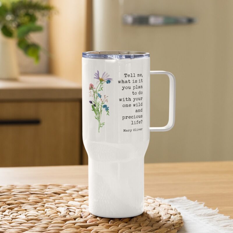Tell me, what is it you plan to do with your one wild and precious life? Mary Oliver Quote Insulated 25oz Travel Mug with Handle Wildflowers