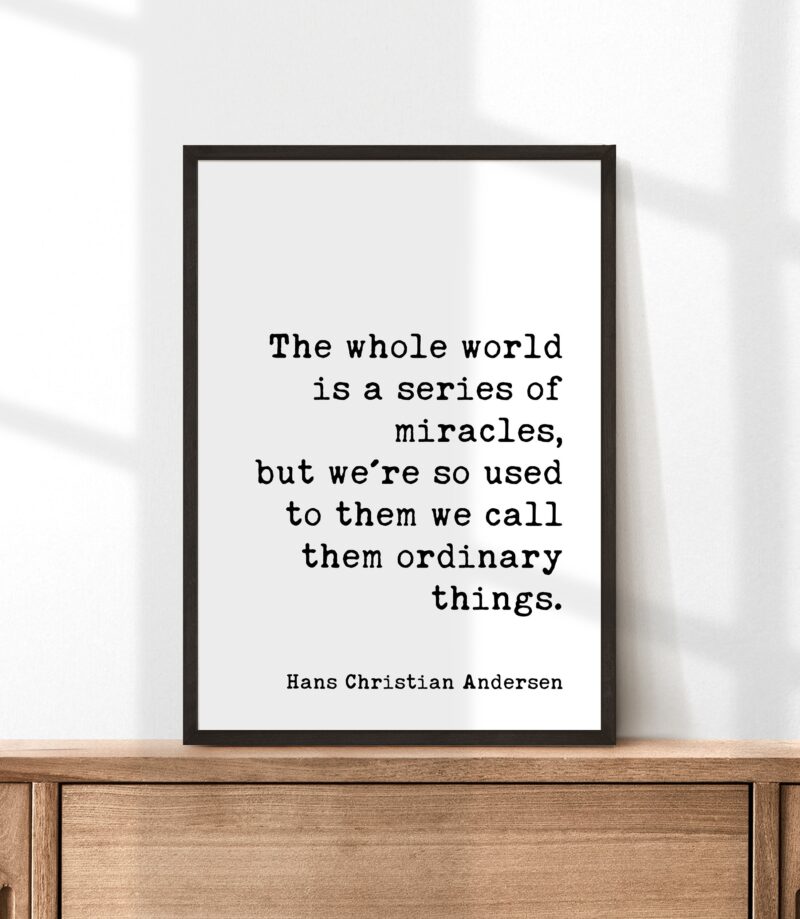 The whole world is a series of miracles, ... we call them ordinary things. -Hans Christian Andersen Quote Typography Art Print