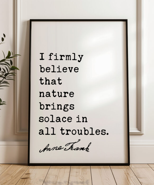 I firmly believe that nature brings solace in all troubles. - Anne Frank Quote Typography Art Print