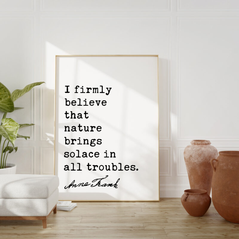 I firmly believe that nature brings solace in all troubles. - Anne Frank Quote Typography Art Print