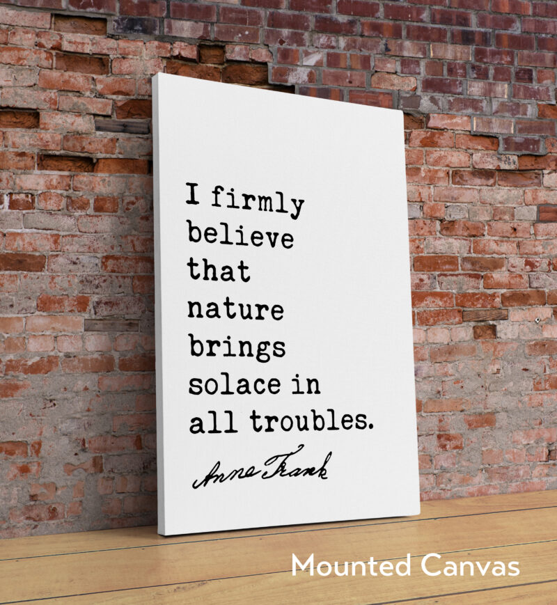 I firmly believe that nature brings solace in all troubles. - Anne Frank Quote Typography Art Print