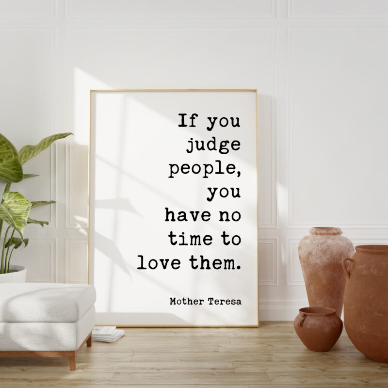 Mother Teresa Quote - If you judge people, you have no time to love them. Typography Art Print