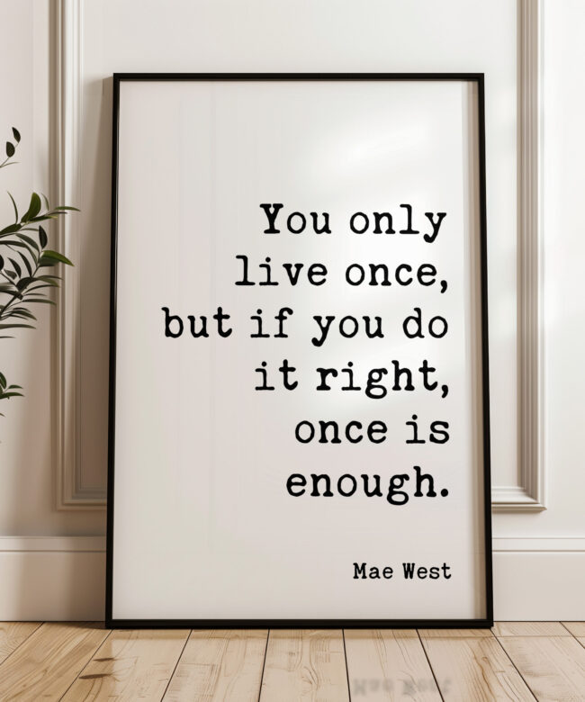 You only live once, but if you do it right, once is enough. Mae West Quote Typography Art Print