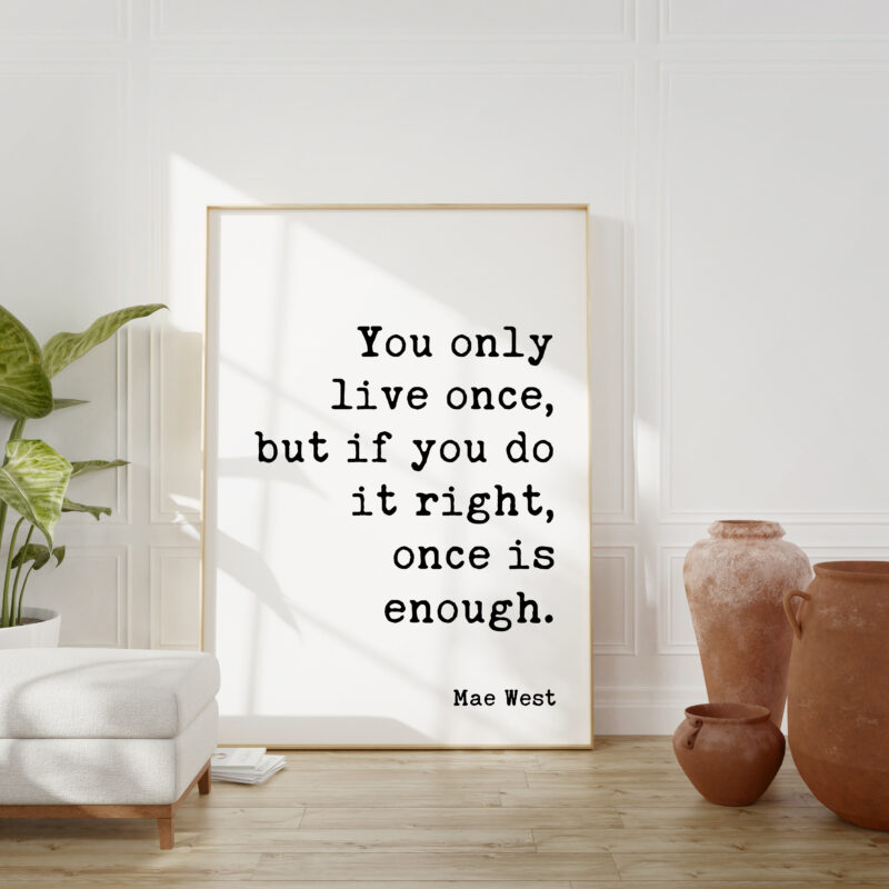 You only live once, but if you do it right, once is enough. Mae West Quote Typography Art Print