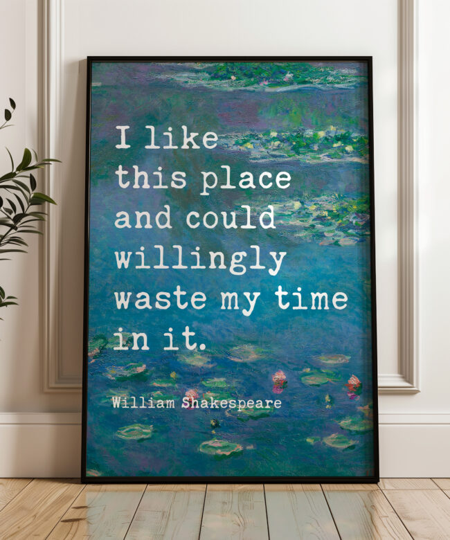 I like this place and could willingly waste my time in it. - William Shakespeare Quote Typography Art Print w/ Water Lilies by Claude Monet