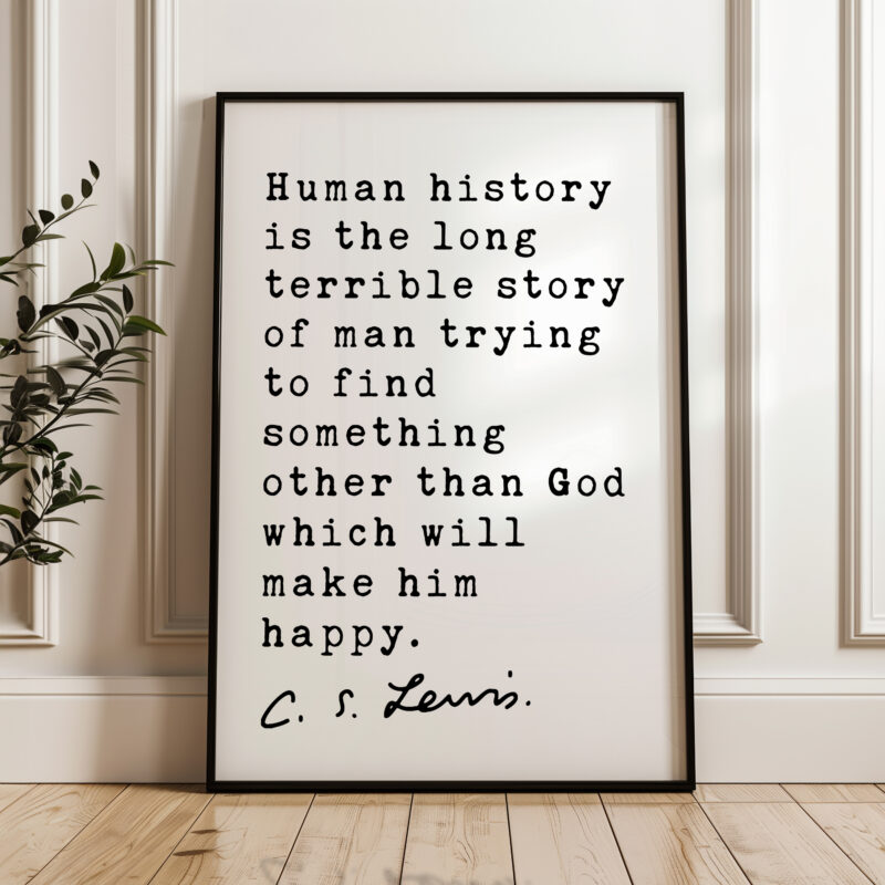 C.S. Lewis quote - Human history is the long terrible story of man trying ... other than God which will make him happy. Typography Art Print