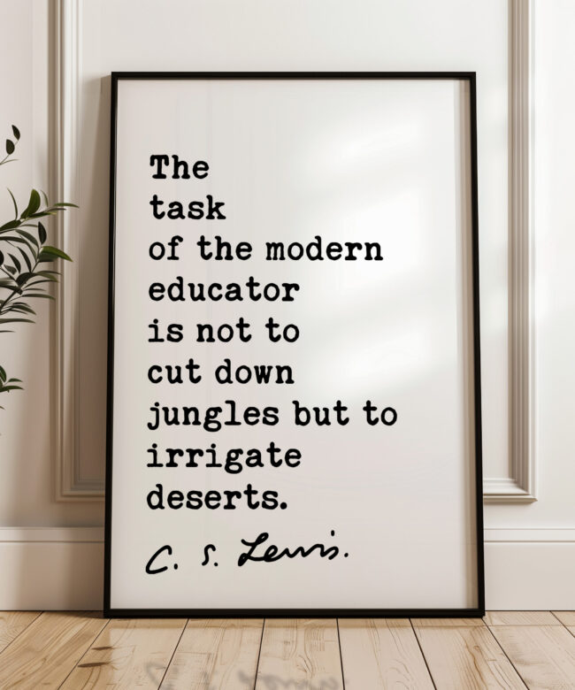 The task of the modern educator is not to cut down jungles, but to irrigate deserts. C.S. Lewis Quote Art Print - Education - Teacher Gift