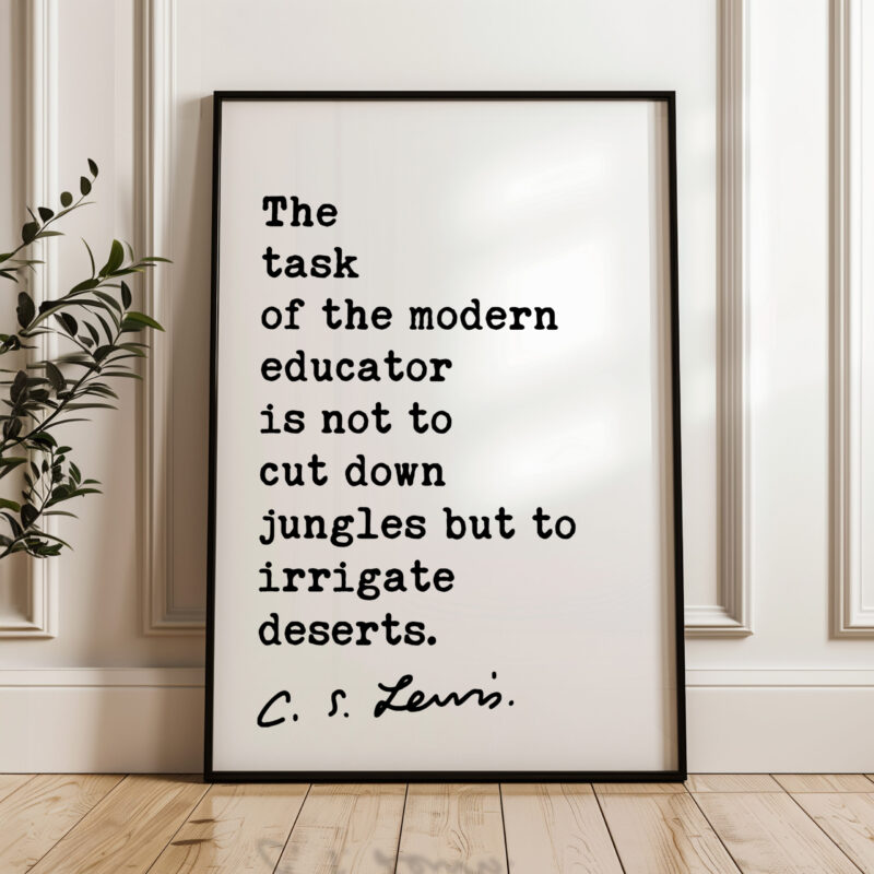 The task of the modern educator is not to cut down jungles, but to irrigate deserts. C.S. Lewis Quote Art Print - Education - Teacher Gift