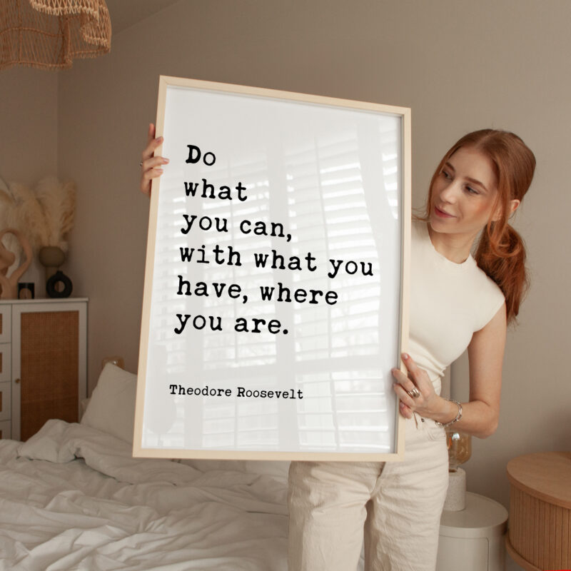 Do what you can, with what you have, where you are. Theodore Roosevelt Quote Typography Art Print