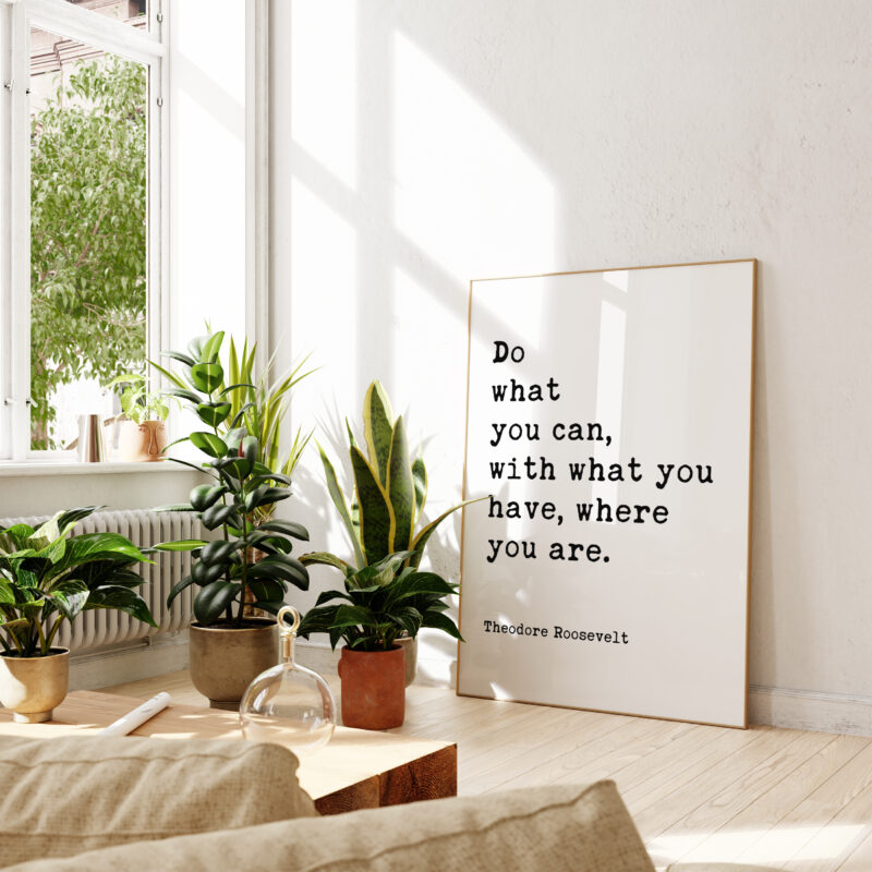 Do what you can, with what you have, where you are. Theodore Roosevelt Quote Typography Art Print