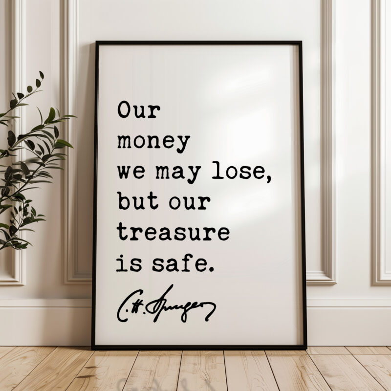 Our money we may lose, but our treasure is safe. Charles Spurgeon Quote Typography Art Print