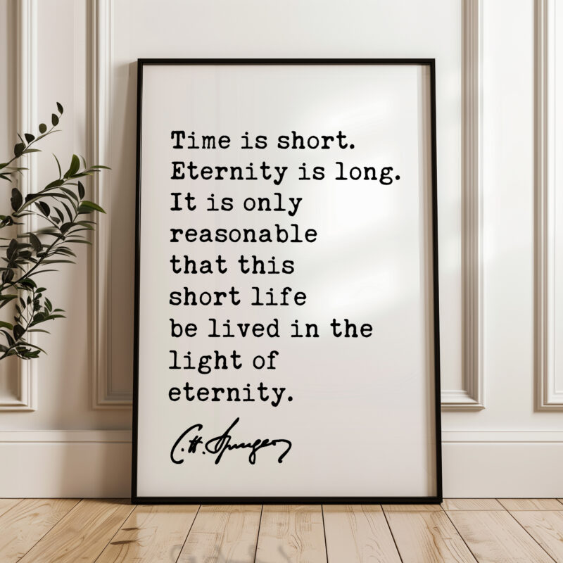 Time is short. Eternity is long. It is only ... life be lived in the light of eternity. Charles Spurgeon Quote Typography Art Print