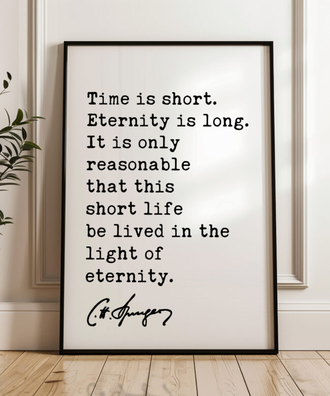 Time is short. Eternity is long. It is only ... life be lived in the light of eternity. Charles Spurgeon Quote Typography Art Print