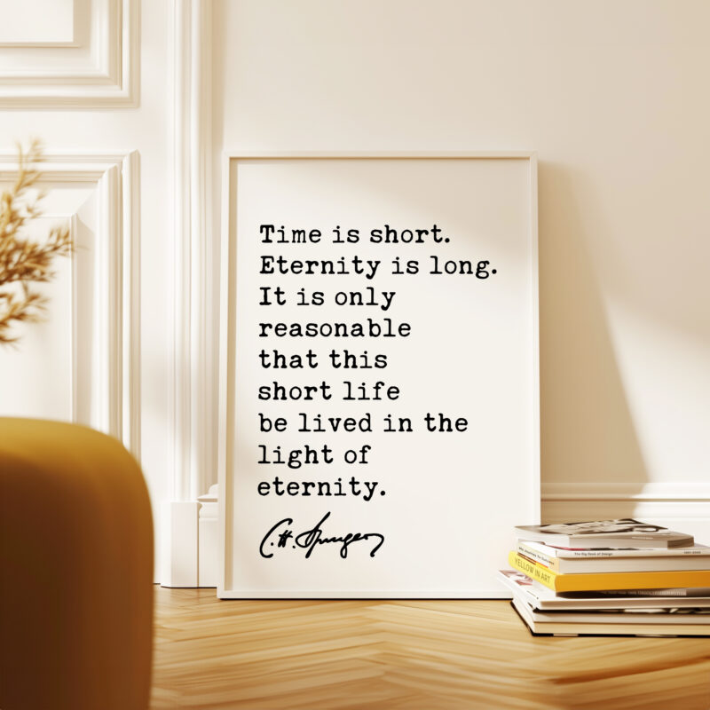 Time is short. Eternity is long. It is only ... life be lived in the light of eternity. Charles Spurgeon Quote Typography Art Print