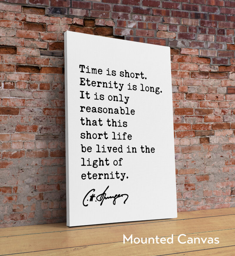 Time is short. Eternity is long. It is only ... life be lived in the light of eternity. Charles Spurgeon Quote Typography Art Print