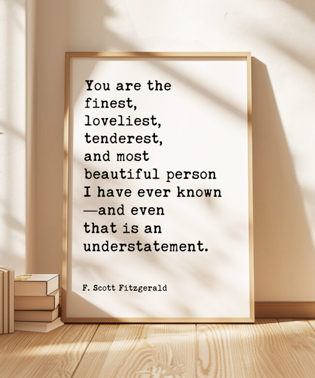 You are the finest, loveliest, tenderest, and most beautiful... - F. Scott Fitzgerald Quote Typography Art Print