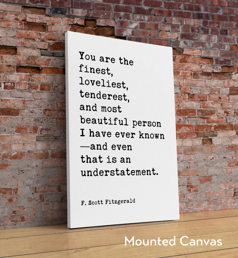 You are the finest, loveliest, tenderest, and most beautiful... - F. Scott Fitzgerald Quote Typography Art Print