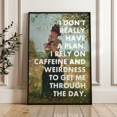 I Don't Really Have A Plan. I Rely On Caffeine and Weirdness To Get Me Through The Day. Typography Art Print