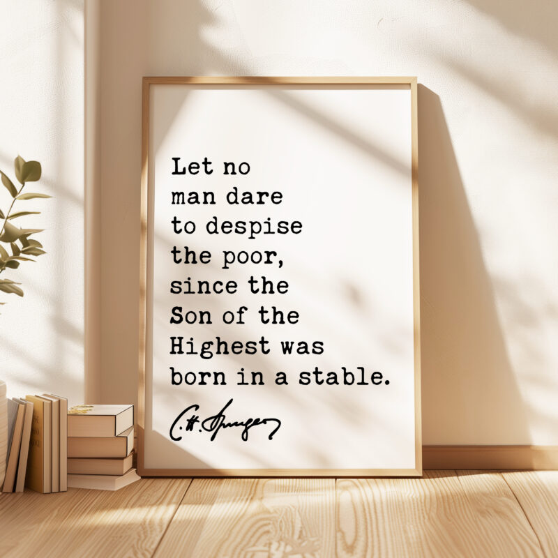 Charles Spurgeon Quote - Let no man dare to despise the poor, since the Son of the Highest was born in a stable. Typography Art Print