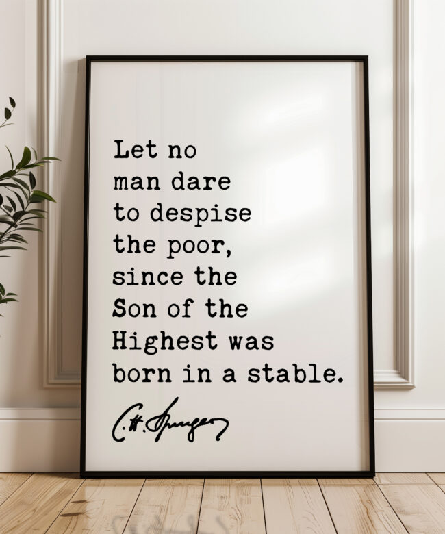 Charles Spurgeon Quote - Let no man dare to despise the poor, since the Son of the Highest was born in a stable. Typography Art Print