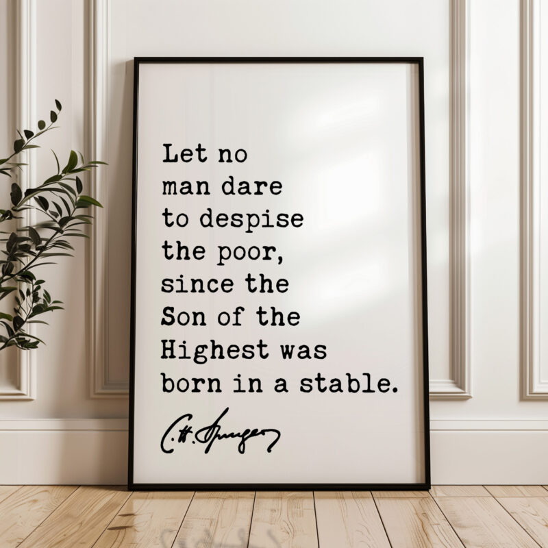 Charles Spurgeon Quote - Let no man dare to despise the poor, since the Son of the Highest was born in a stable. Typography Art Print