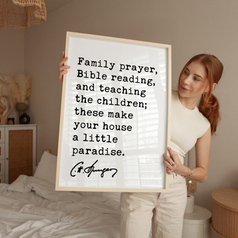 Family prayer, Bible reading, and teaching the children; these make your house a little paradise. Charles Spurgeon Quote Typography Art Print