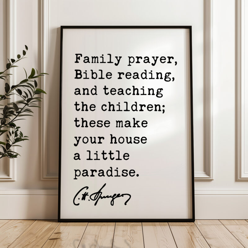 Family prayer, Bible reading, and teaching the children; these make your house a little paradise. Charles Spurgeon Quote Typography Art Print