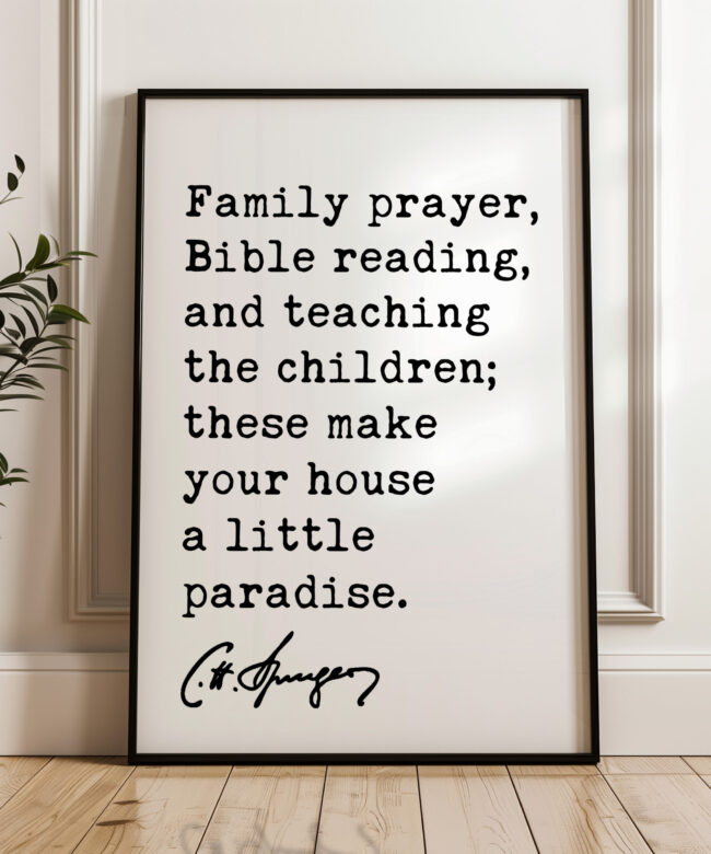 Family prayer, Bible reading, and teaching the children; these make your house a little paradise. Charles Spurgeon Quote Typography Art Print