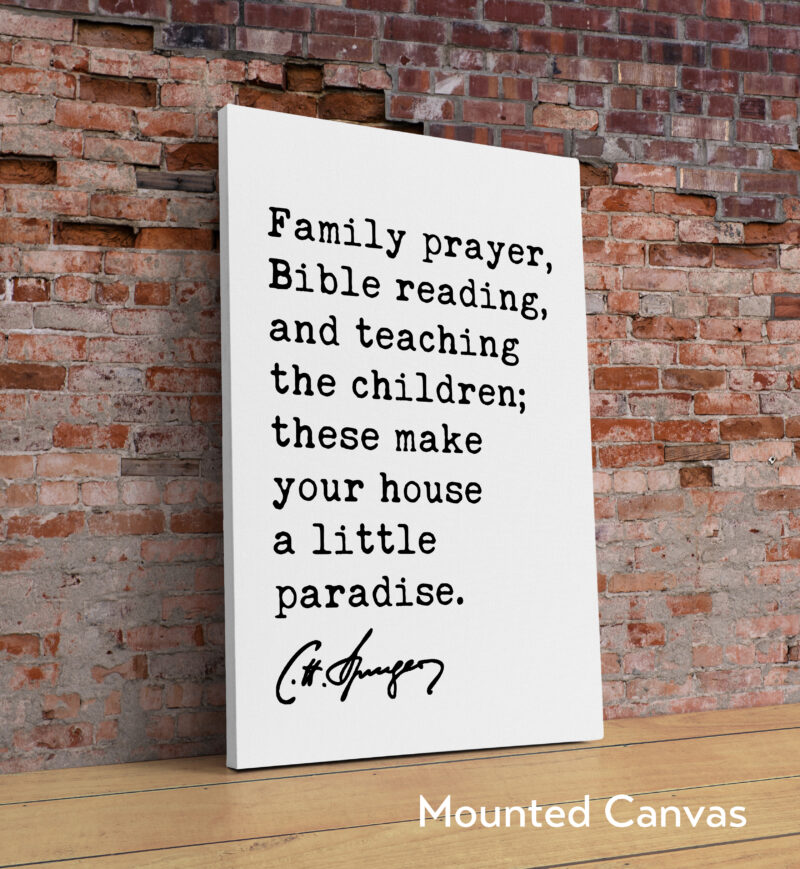 Family prayer, Bible reading, and teaching the children; these make your house a little paradise. Charles Spurgeon Quote Typography Art Print