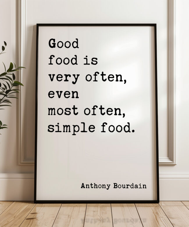 Good food is very often, even most often, simple food. Anthony Bourdain Quote Typography Art Print